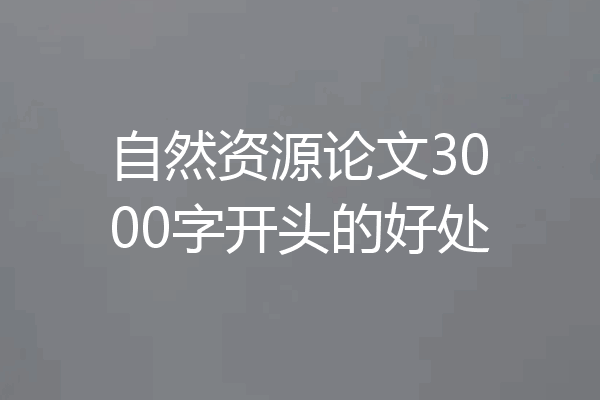 自然资源论文3000字开头的好处