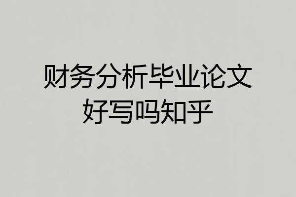 财务分析毕业论文好写吗知乎