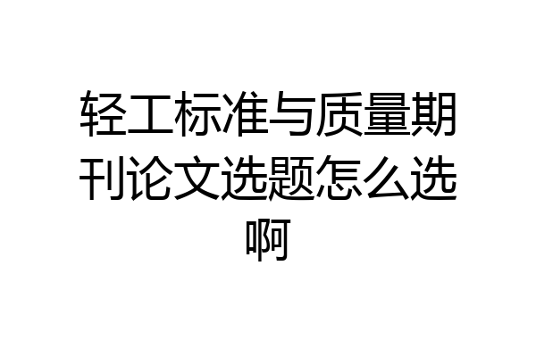 轻工标准与质量期刊论文选题怎么选啊