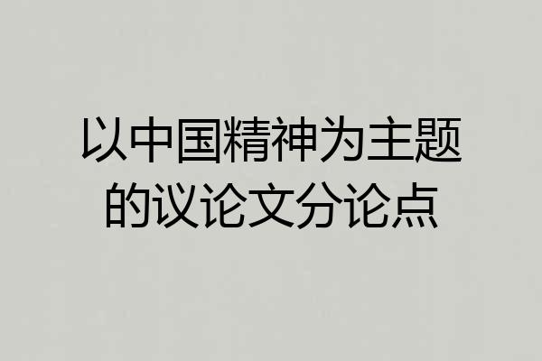 以中国精神为主题的议论文分论点