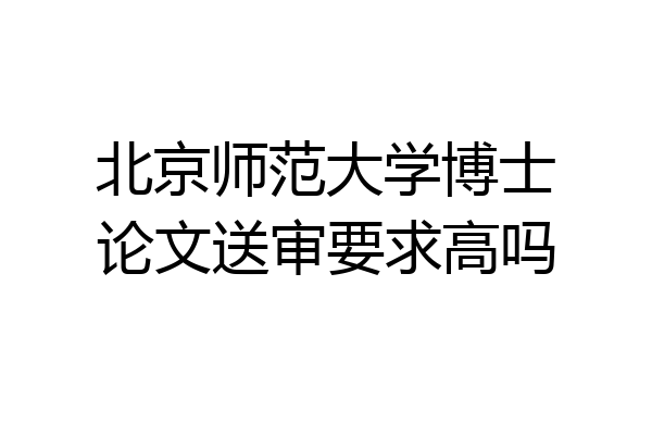 北京师范大学博士论文送审要求高吗