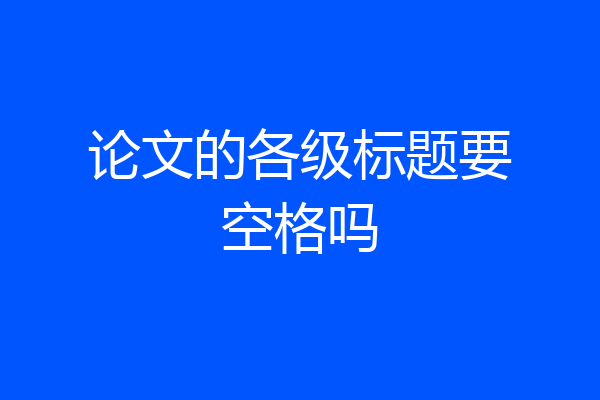 论文的各级标题要空格吗