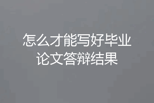 怎么才能写好毕业论文答辩结果
