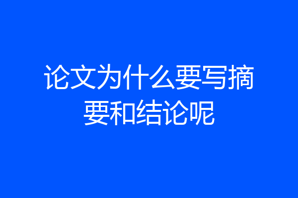 论文为什么要写摘要和结论呢