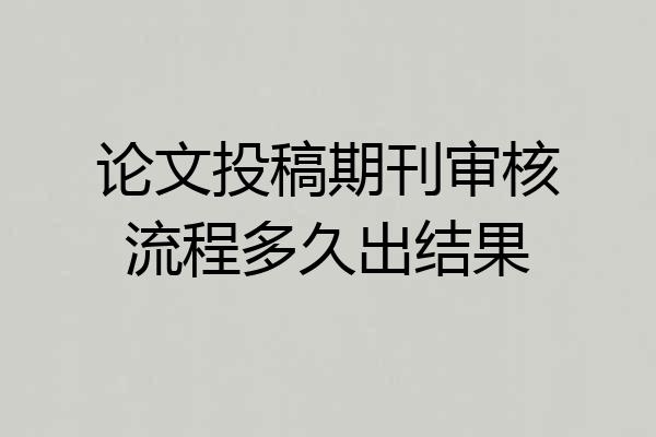 论文投稿期刊审核流程多久出结果