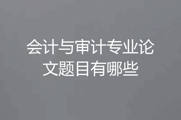 会计与审计专业论文题目有哪些