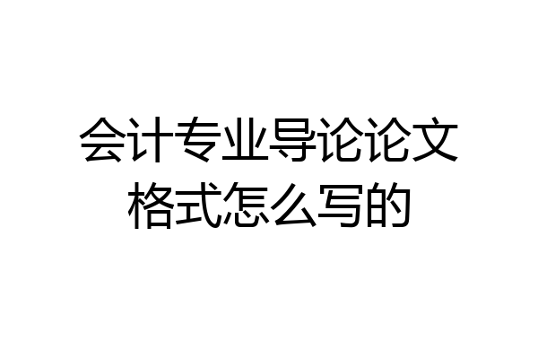 会计专业导论论文格式怎么写的