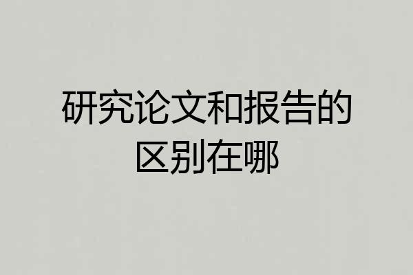 研究论文和报告的区别在哪