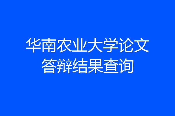 华南农业大学论文答辩结果查询
