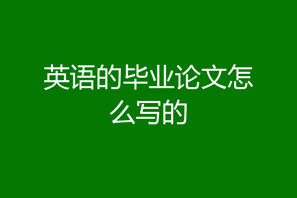 英语的毕业论文怎么写的