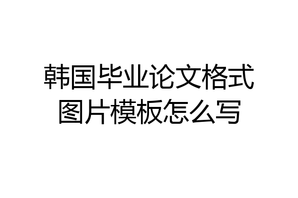 韩国毕业论文格式图片模板怎么写