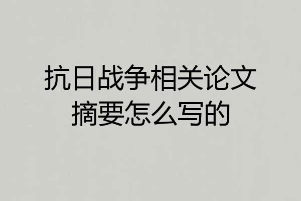 抗日战争相关论文摘要怎么写的
