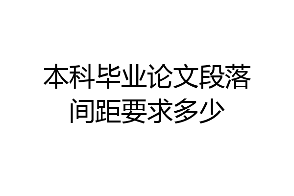 本科毕业论文段落间距要求多少