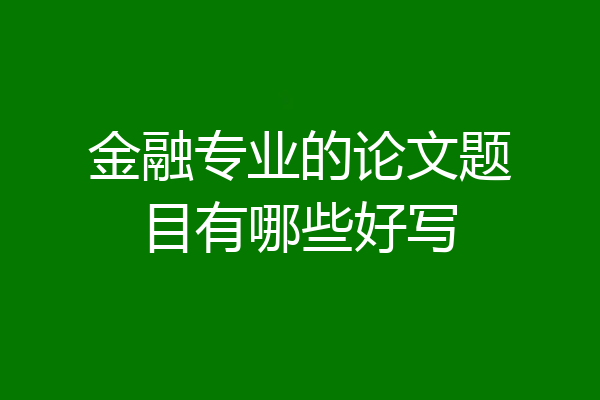 金融专业的论文题目有哪些好写