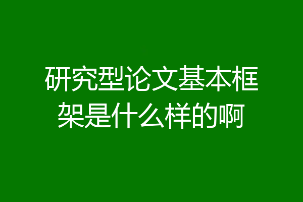 研究型论文基本框架是什么样的啊
