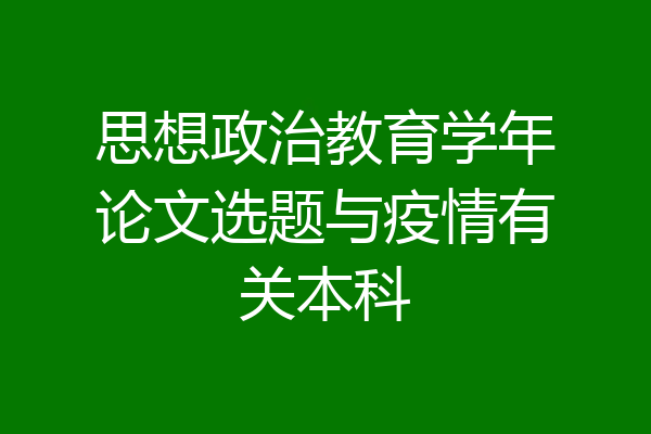 思想政治教育学年论文选题与疫情有关本科