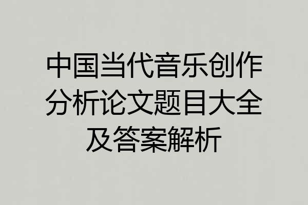 中国当代音乐创作分析论文题目大全及答案解析