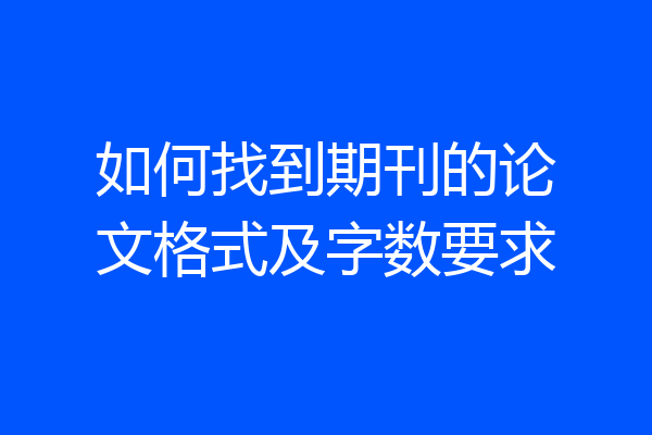 如何找到期刊的论文格式及字数要求