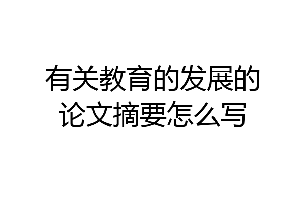 有关教育的发展的论文摘要怎么写
