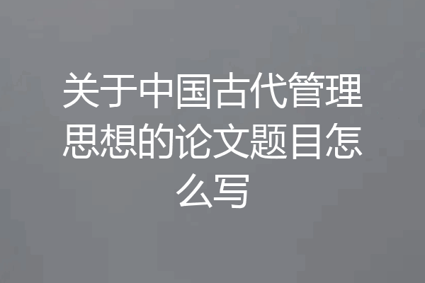 关于中国古代管理思想的论文题目怎么写