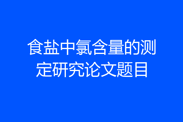 食盐中氯含量的测定研究论文题目