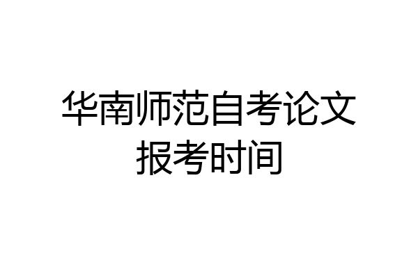 华南师范自考论文报考时间