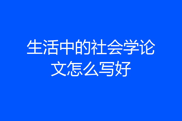 生活中的社会学论文怎么写好
