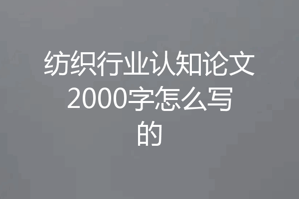纺织行业认知论文2000字怎么写的