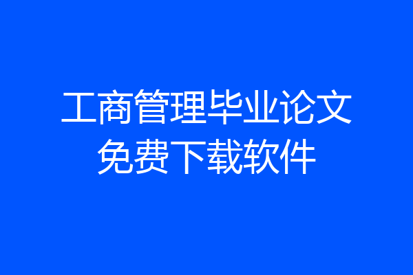 工商管理毕业论文免费下载软件