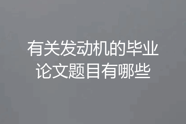 有关发动机的毕业论文题目有哪些