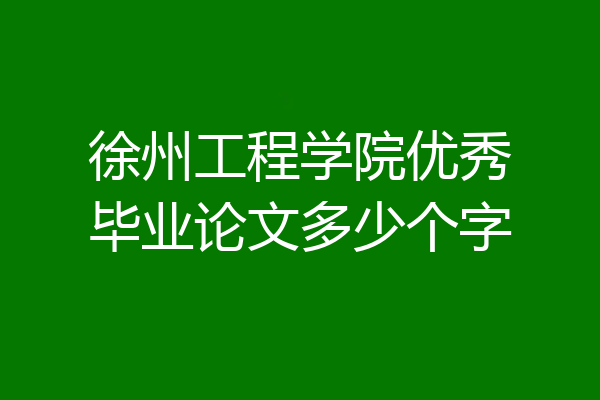 徐州工程学院优秀毕业论文多少个字