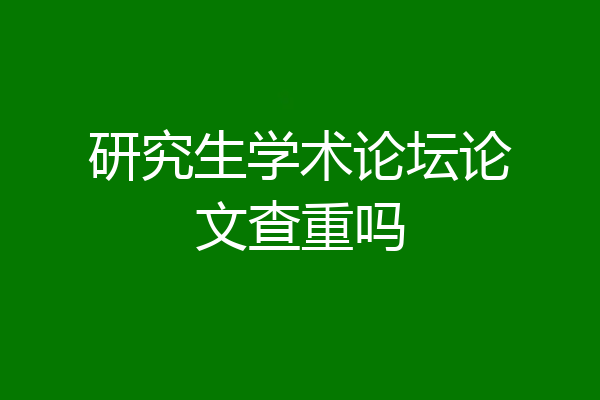 研究生学术论坛论文查重吗