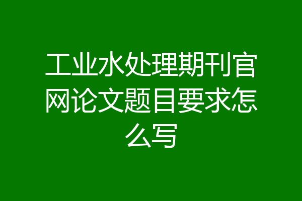 工业水处理期刊官网论文题目要求怎么写