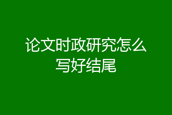 论文时政研究怎么写好结尾