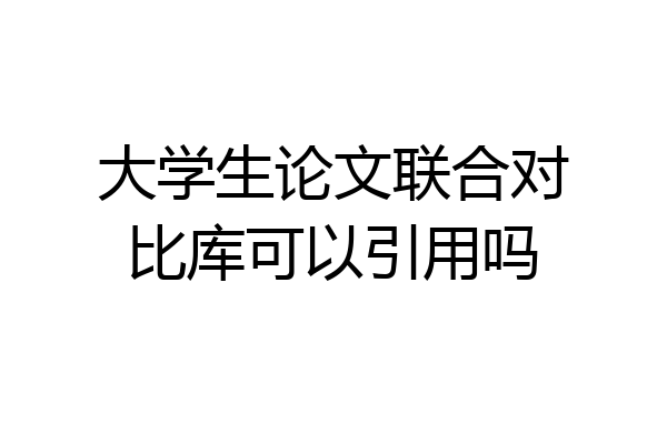 大学生论文联合对比库可以引用吗