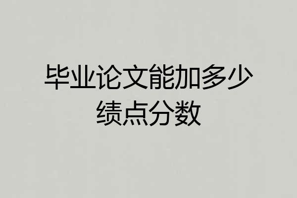 毕业论文能加多少绩点分数