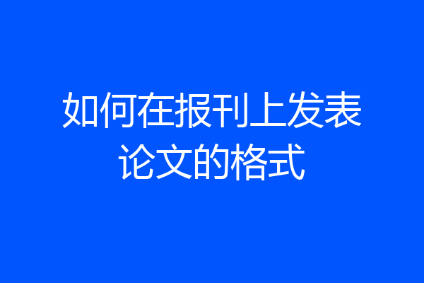 如何在报刊上发表论文的格式