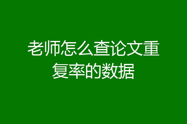老师怎么查论文重复率的数据