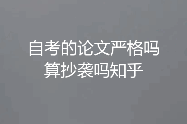 自考的论文严格吗算抄袭吗知乎