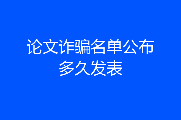 论文诈骗名单公布多久发表