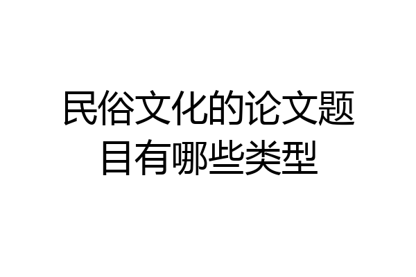 民俗文化的论文题目有哪些类型