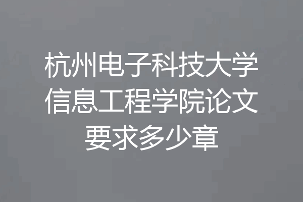 杭州电子科技大学信息工程学院论文要求多少章