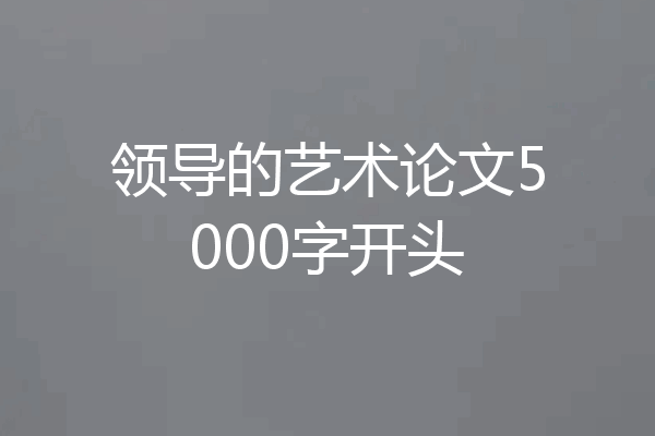 领导的艺术论文5000字开头