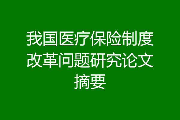 我国医疗保险制度改革问题研究论文摘要