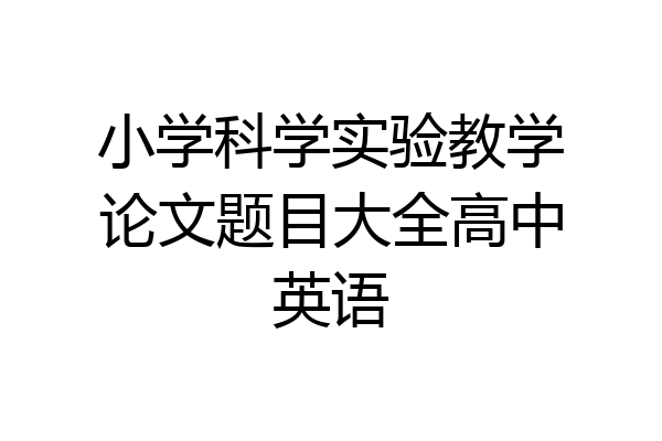 小学科学实验教学论文题目大全高中英语