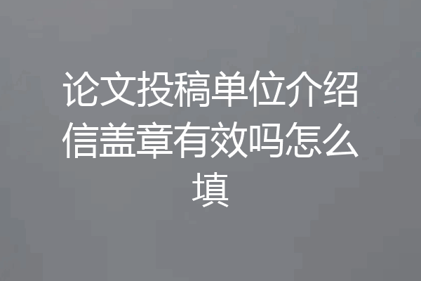 论文投稿单位介绍信盖章有效吗怎么填
