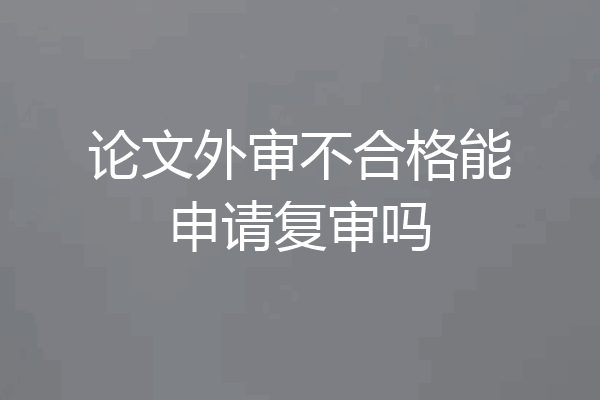 论文外审不合格能申请复审吗