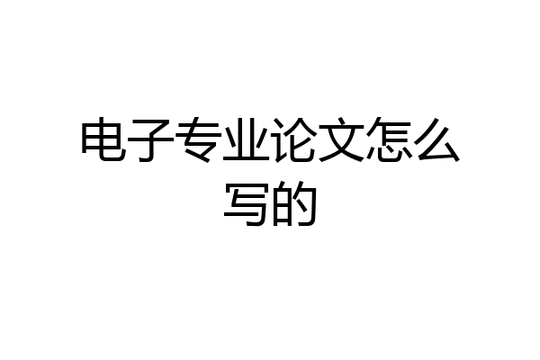 电子专业论文怎么写的