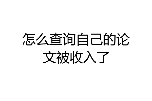 怎么查询自己的论文被收入了