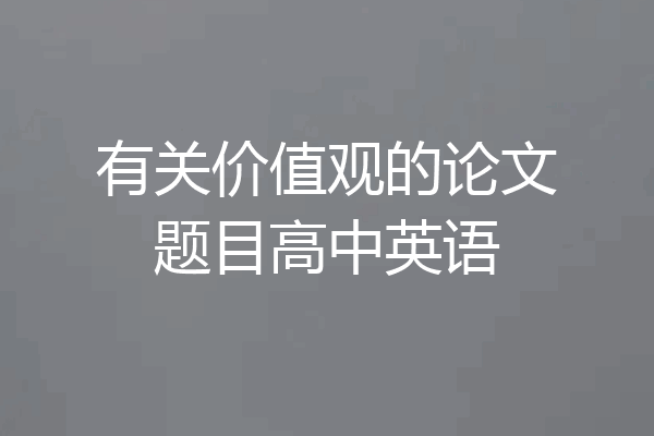 有关价值观的论文题目高中英语